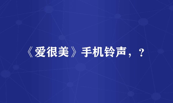 《爱很美》手机铃声，？