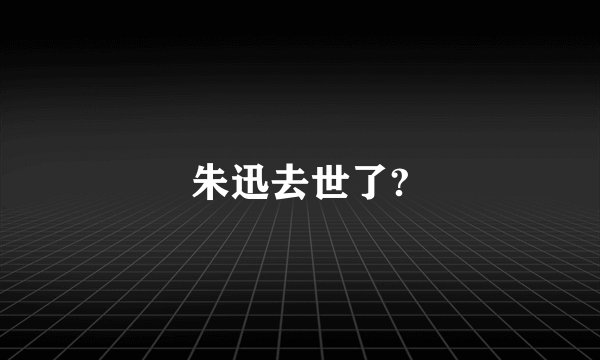朱迅去世了?