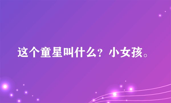 这个童星叫什么？小女孩。