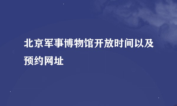 北京军事博物馆开放时间以及预约网址