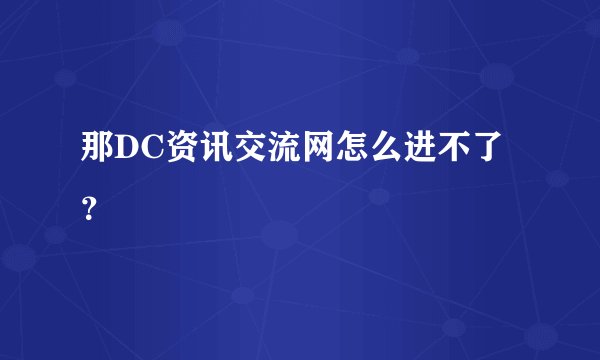 那DC资讯交流网怎么进不了？