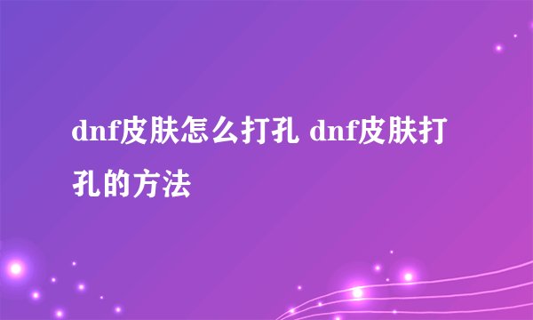 dnf皮肤怎么打孔 dnf皮肤打孔的方法