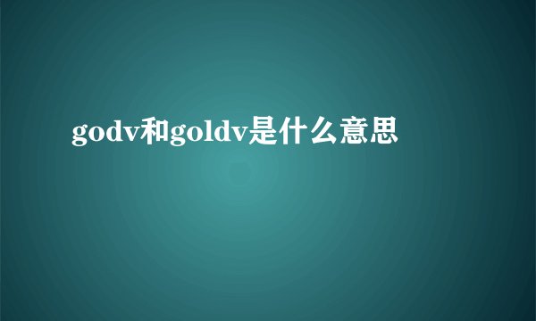 godv和goldv是什么意思
