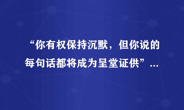 “你有权保持沉默，但你说的每句话都将成为呈堂证供”的下一句是什么？