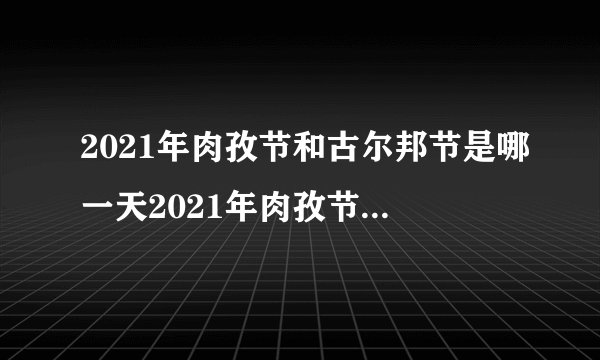 2021年肉孜节和古尔邦节是哪一天2021年肉孜节和古尔邦节是几月几号