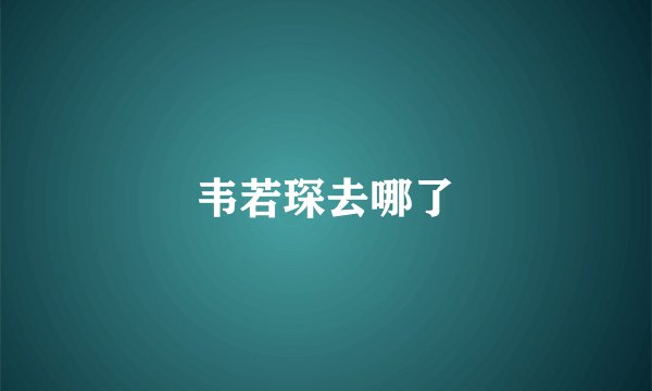 韦若琛去哪了