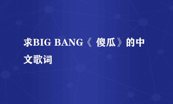 求BIG BANG《 傻瓜》的中文歌词