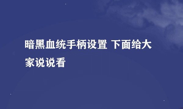 暗黑血统手柄设置 下面给大家说说看