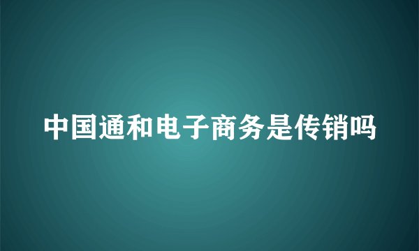 中国通和电子商务是传销吗