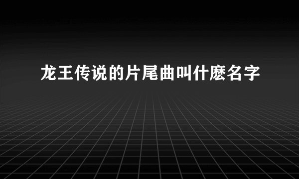 龙王传说的片尾曲叫什麽名字