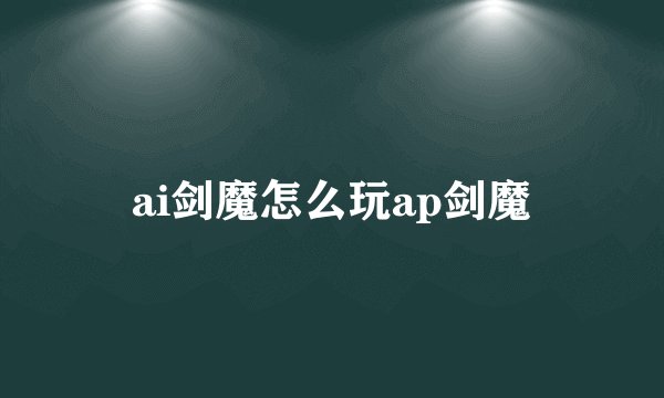 ai剑魔怎么玩ap剑魔