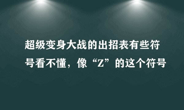 超级变身大战的出招表有些符号看不懂，像“Z”的这个符号