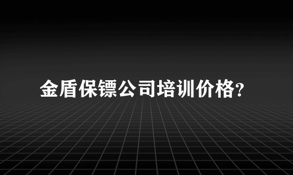 金盾保镖公司培训价格？