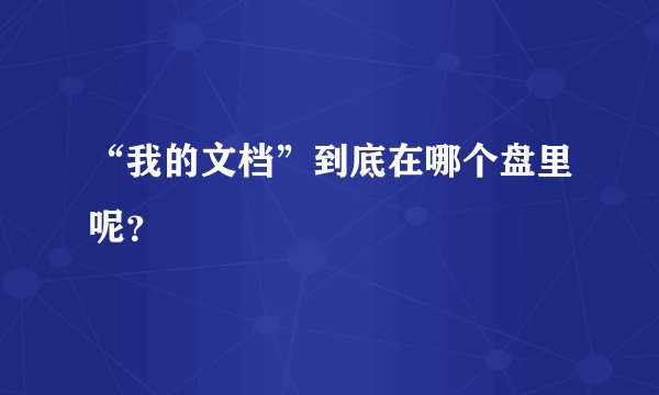 “我的文档”到底在哪个盘里呢？