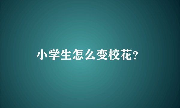 小学生怎么变校花？