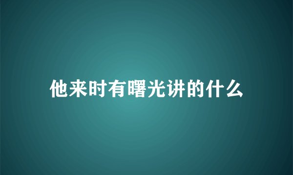 他来时有曙光讲的什么