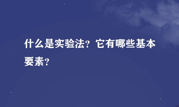 什么是实验法？它有哪些基本要素？
