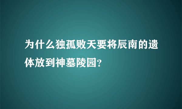 为什么独孤败天要将辰南的遗体放到神墓陵园？