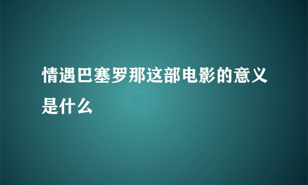 情遇巴塞罗那这部电影的意义是什么