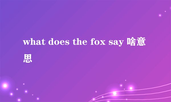 what does the fox say 啥意思