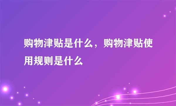 购物津贴是什么，购物津贴使用规则是什么