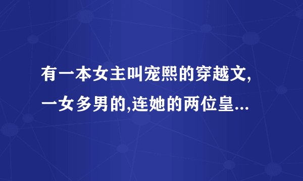 有一本女主叫宠熙的穿越文,一女多男的,连她的两位皇兄也喜欢她