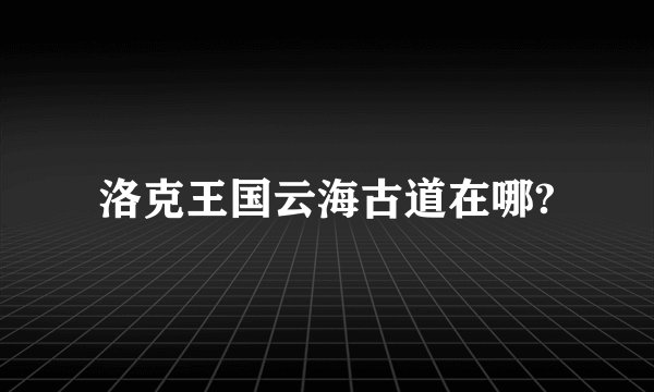 洛克王国云海古道在哪?