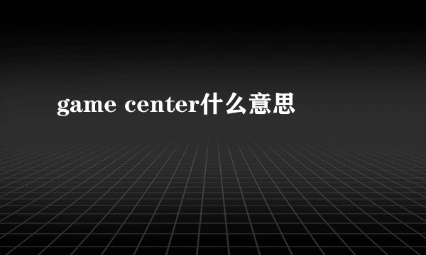 game center什么意思
