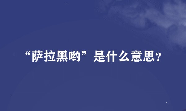 “萨拉黑哟”是什么意思？