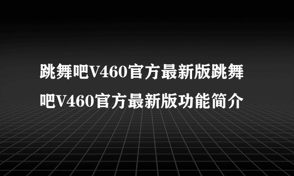 跳舞吧V460官方最新版跳舞吧V460官方最新版功能简介