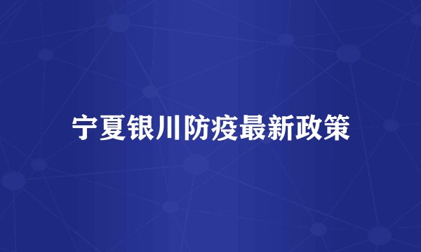 宁夏银川防疫最新政策