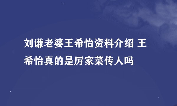 刘谦老婆王希怡资料介绍 王希怡真的是厉家菜传人吗
