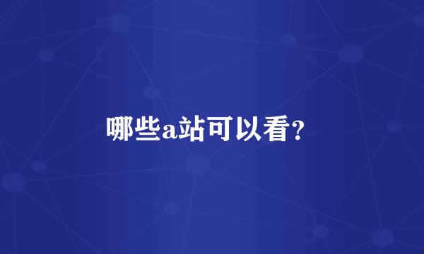 哪些a站可以看？
