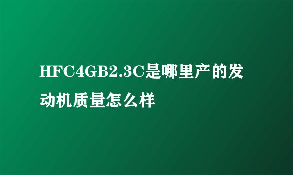 HFC4GB2.3C是哪里产的发动机质量怎么样