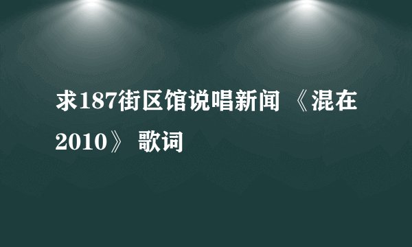 求187街区馆说唱新闻 《混在2010》 歌词