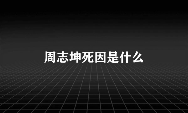 周志坤死因是什么