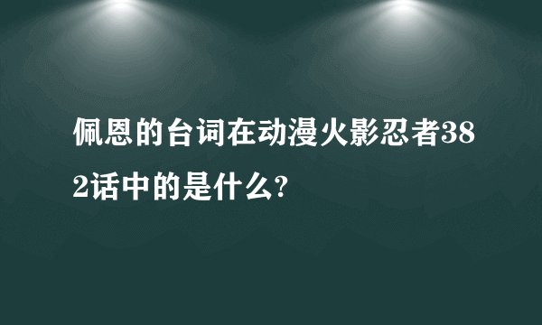 佩恩的台词在动漫火影忍者382话中的是什么?