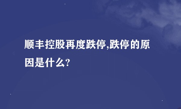 顺丰控股再度跌停,跌停的原因是什么?