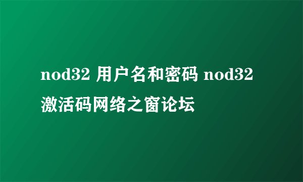 nod32 用户名和密码 nod32激活码网络之窗论坛
