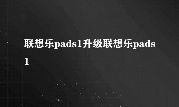 联想乐pads1升级联想乐pads1