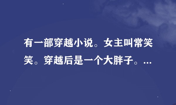 有一部穿越小说。女主叫常笑笑。穿越后是一个大胖子。后来减肥。。这部书叫啥？