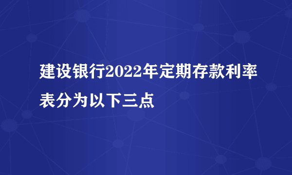 建设银行2022年定期存款利率表分为以下三点