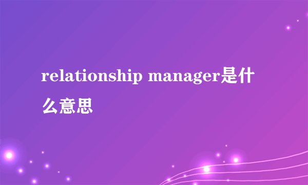 relationship manager是什么意思