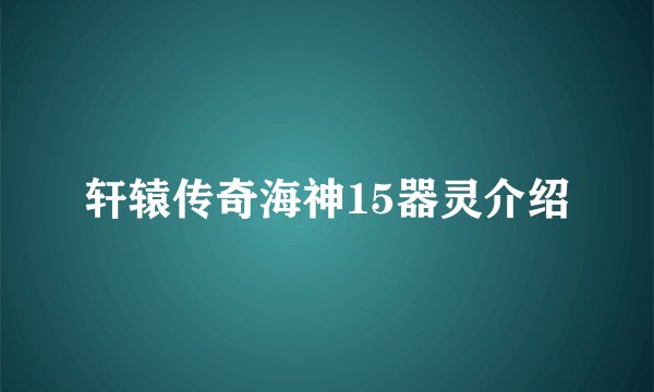 轩辕传奇海神15器灵介绍