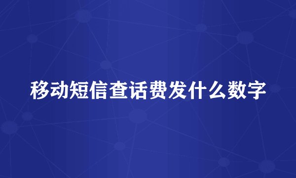 移动短信查话费发什么数字
