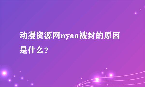 动漫资源网nyaa被封的原因是什么？