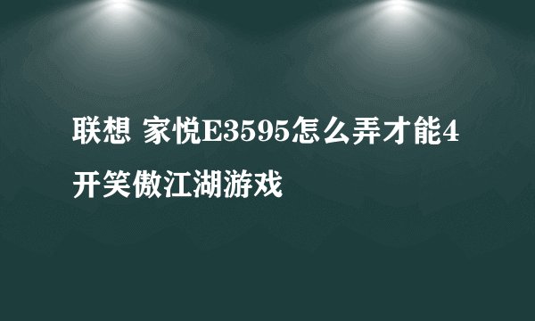 联想 家悦E3595怎么弄才能4开笑傲江湖游戏
