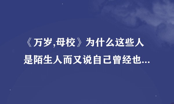 《万岁,母校》为什么这些人是陌生人而又说自己曾经也是这儿的主