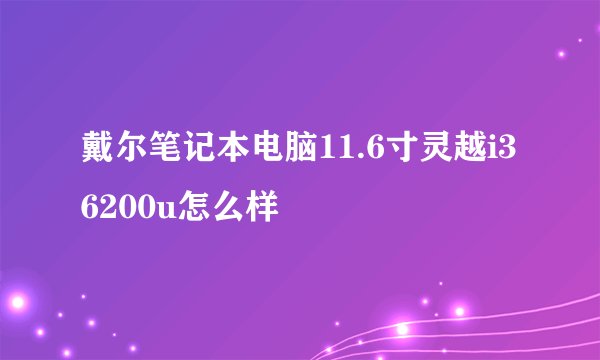 戴尔笔记本电脑11.6寸灵越i36200u怎么样