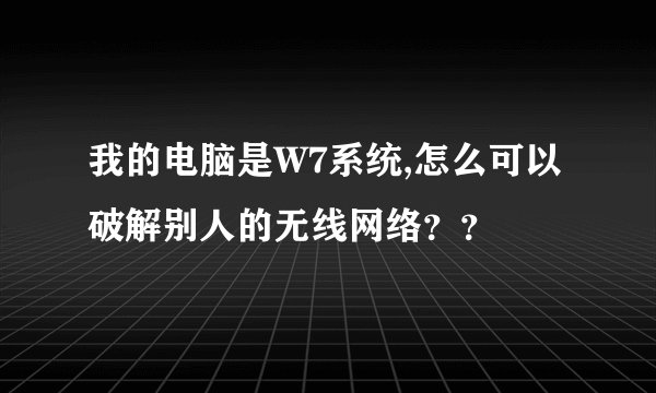 我的电脑是W7系统,怎么可以破解别人的无线网络？？